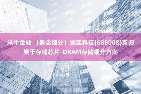 米牛金融 【概念细分】澜起科技(688008)新归类于存储芯片-DRAM存储细分方向