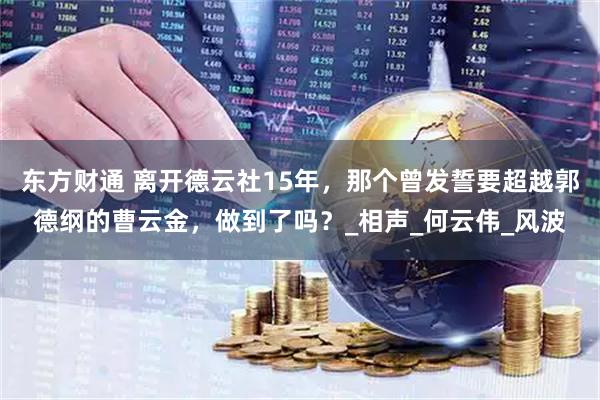 东方财通 离开德云社15年，那个曾发誓要超越郭德纲的曹云金，做到了吗？_相声_何云伟_风波