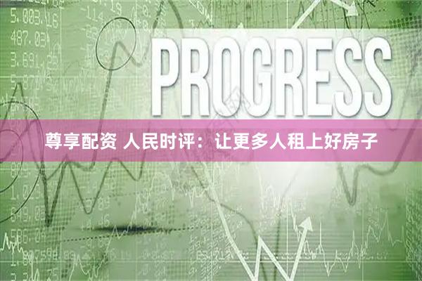 尊享配资 人民时评：让更多人租上好房子