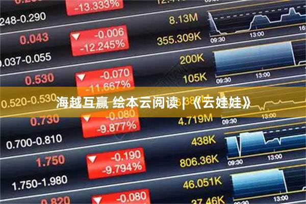 海越互赢 绘本云阅读 | 《云娃娃》