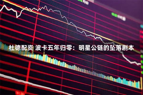 杜德配资 波卡五年归零：明星公链的坠落剧本